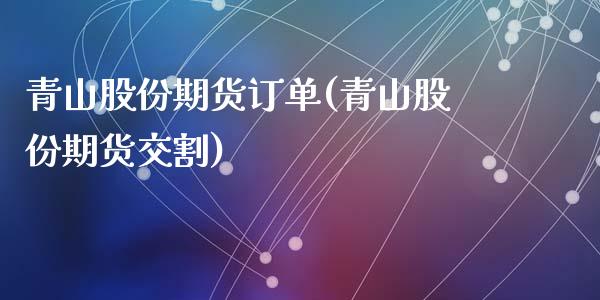 青山股份期货订单(青山股份期货交割)_https://www.zztgc.com_原油期货_第1张