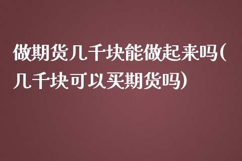 做期货几千块能做起来吗(几千块可以买期货吗)_https://www.zztgc.com_黄金期货_第1张