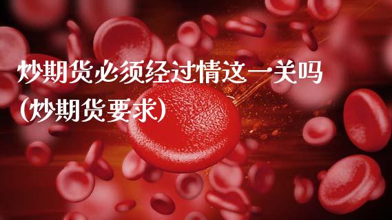 炒期货必须经过情这一关吗(炒期货要求)_https://www.zztgc.com_黄金期货_第1张