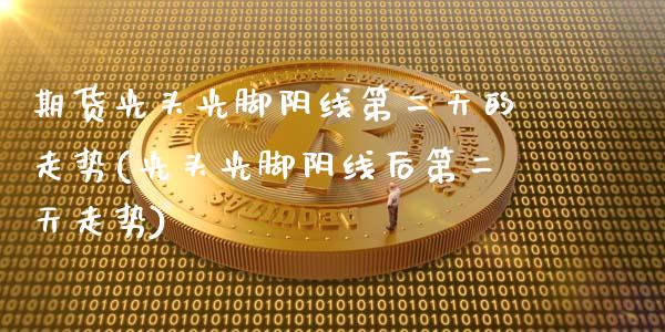 期货光头阴线第二天的走势(光头阴线后第二天走势)_https://www.zztgc.com_黄金期货_第1张