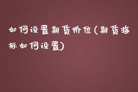 如何设置期货价位(期货指标如何设置)_https://www.zztgc.com_期货入门_第1张