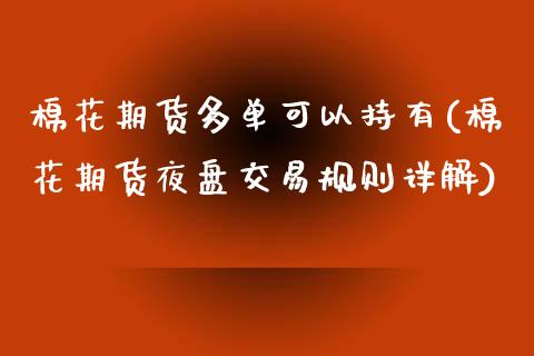 棉花期货多单可以持有(棉花期货夜盘交易规则详解)_https://www.zztgc.com_原油期货_第1张