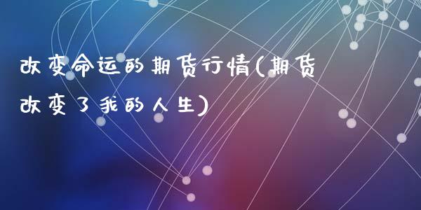 改变命运的期货行情(期货改变了我的人生)_https://www.zztgc.com_原油期货_第1张