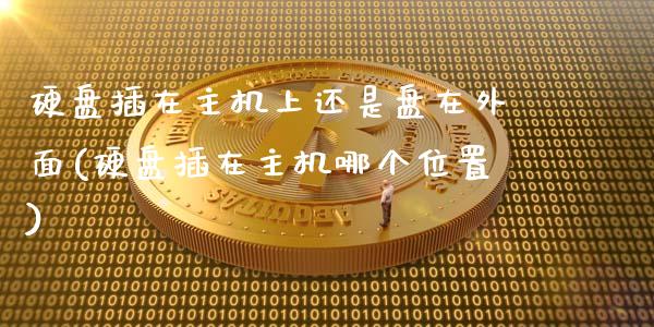 硬盘插在主机上还是盘在外面(硬盘插在主机哪个位置)_https://www.zztgc.com_期货开户_第1张