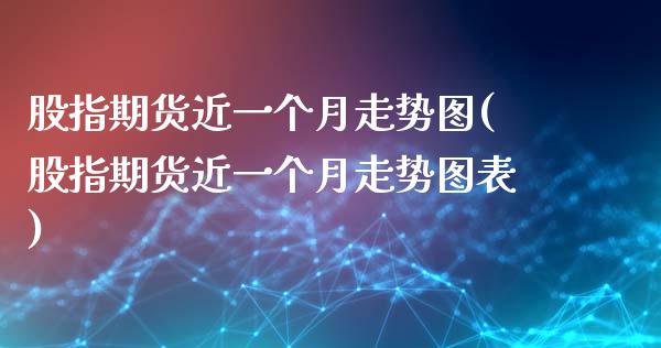 股指期货近一个月走势图(股指期货近一个月走势图表)_https://www.zztgc.com_期货直播_第1张