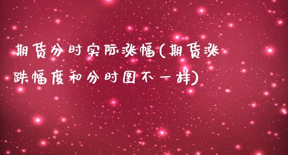 期货分时实际涨幅(期货涨跌幅度和分时图不一样)_https://www.zztgc.com_期货入门_第1张