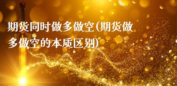 期货同时做多做空(期货做多做空的本质区别)_https://www.zztgc.com_期货直播_第1张