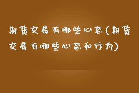 期货交易有哪些心态(期货交易有哪些心态和行为)_https://www.zztgc.com_期货直播_第1张