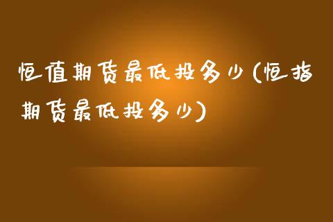 恒值期货最低投多少(恒指期货最低投多少)_https://www.zztgc.com_期货入门_第1张