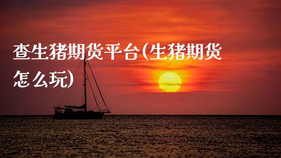 查生猪期货平台(生猪期货怎么玩)_https://www.zztgc.com_期货直播_第1张