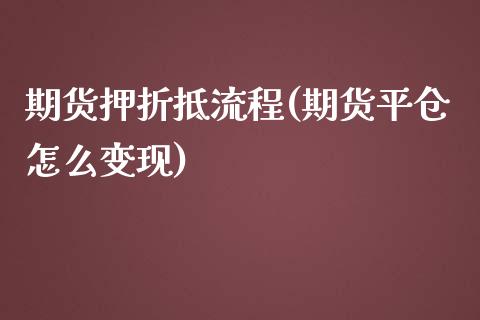 期货押折抵流程(期货平仓怎么变现)_https://www.zztgc.com_期货开户_第1张