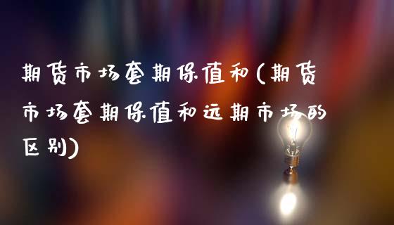 期货市场套期保值和(期货市场套期保值和远期市场的区别)_https://www.zztgc.com_原油期货_第1张