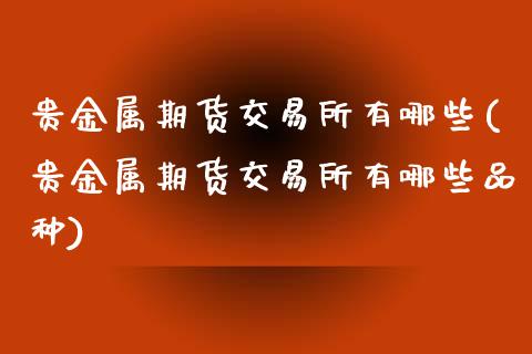 贵金属期货交易所有哪些(贵金属期货交易所有哪些品种)_https://www.zztgc.com_期货行情_第1张