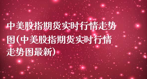 中美股指期货实时行情走势图(中美股指期货实时行情走势图最新)_https://www.zztgc.com_期货行情_第1张
