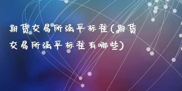 期货交易所强平标准(期货交易所强平标准有哪些)_期货行情_第1张_珍投期货网 期货交易所强平标准(期货交易所强平标准有哪些)_https://www.zztgc.com_期货行情_第1张