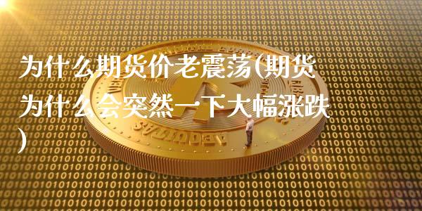 为什么期货价老震荡(期货为什么会突然一下大幅涨跌)_https://www.zztgc.com_期货入门_第1张