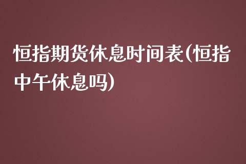 恒指期货休息时间表(恒指中午休息吗)_https://www.zztgc.com_期货入门_第1张
