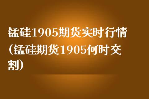 锰硅1905期货实时行情(锰硅期货1905何时交割)_https://www.zztgc.com_原油期货_第1张