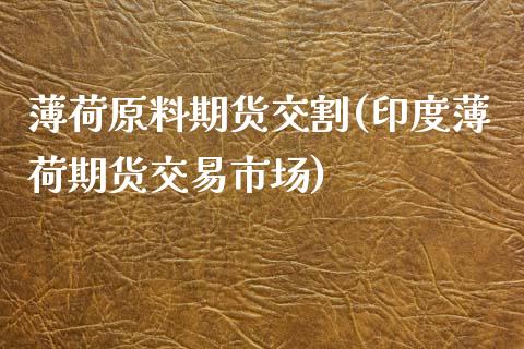 薄荷原料期货交割(印度薄荷期货交易市场)_https://www.zztgc.com_黄金期货_第1张