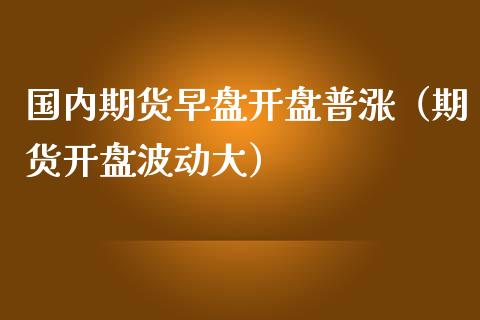 国内期货早盘**普涨（期货**波动大）_https://www.zztgc.com_黄金期货_第1张