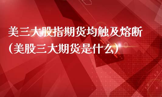 美三大股指期货均触及熔断(美股三大期货是什么)_https://www.zztgc.com_黄金期货_第1张