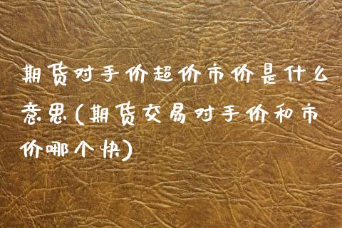 期货对手价超价市价是什么意思(期货交易对手价和市价哪个快)_https://www.zztgc.com_黄金期货_第1张