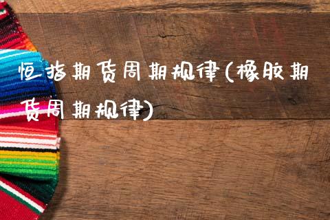 恒指期货周期规律(橡胶期货周期规律)_https://www.zztgc.com_期货入门_第1张