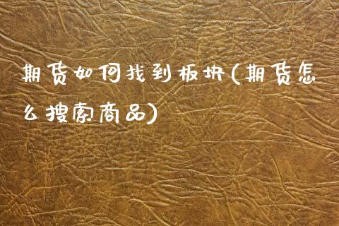 期货如何找到板块(期货怎么搜索商品)_https://www.zztgc.com_期货行情_第1张