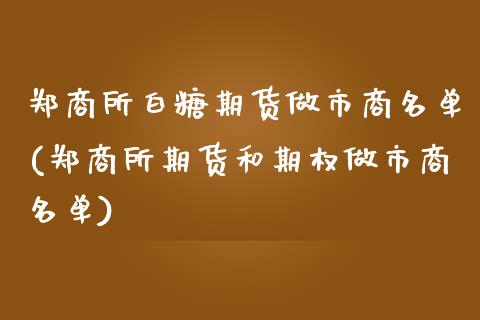 郑商所白糖期货做市商名单(郑商所期货和期权做市商名单)_https://www.zztgc.com_黄金期货_第1张