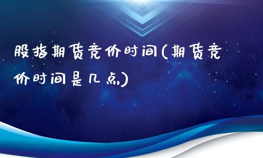 股指期货竞价时间(期货竞价时间是几点)_https://www.zztgc.com_黄金期货_第1张