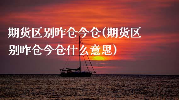 期货区别昨仓今仓(期货区别昨仓今仓什么意思)_https://www.zztgc.com_黄金期货_第1张