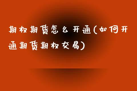 期权期货怎么开通(如何开通期货期权交易)_https://www.zztgc.com_期货行情_第1张