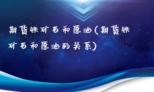 期货铁矿石和原油(期货铁矿石和原油的关系)_https://www.zztgc.com_期货入门_第1张