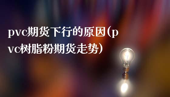 pvc期货下行的原因(pvc树脂粉期货走势)_https://www.zztgc.com_期货直播_第1张