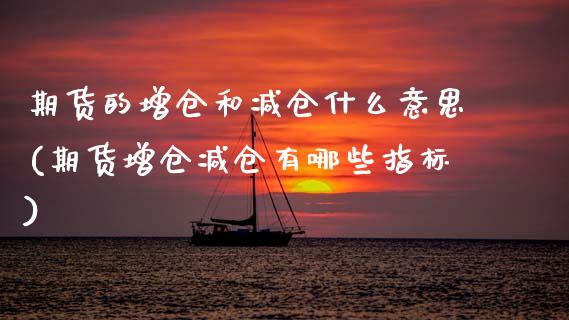 期货的增仓和减仓什么意思(期货增仓减仓有哪些指标)_https://www.zztgc.com_期货行情_第1张
