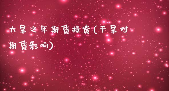 大旱之年期货投资(干旱对期货影响)_https://www.zztgc.com_原油期货_第1张
