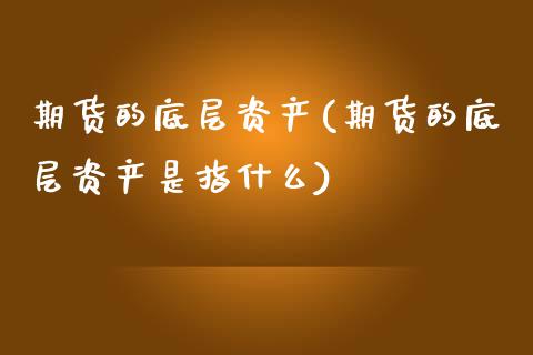 期货的底层资产(期货的底层资产是指什么)_期货入门_第1张_珍投期货网 期货的底层资产(期货的底层资产是指什么)_https://www.zztgc.com_期货入门_第1张