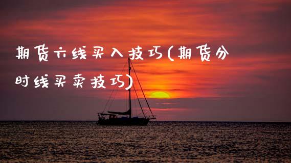 期货六线买入技巧(期货分时线买卖技巧)_https://www.zztgc.com_期货入门_第1张