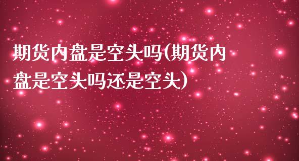 期货内盘是空头吗(期货内盘是空头吗还是空头)_https://www.zztgc.com_期货直播_第1张