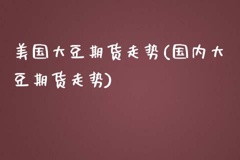 美国大豆期货走势(国内大豆期货走势)_https://www.zztgc.com_期货入门_第1张