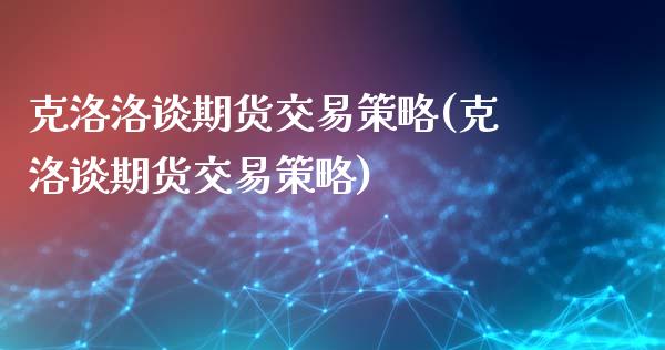 克洛洛谈期货交易策略(克洛谈期货交易策略)_https://www.zztgc.com_期货行情_第1张