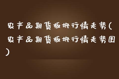 农产品期货板块行情走势(农产品期货板块行情走势图)_https://www.zztgc.com_原油期货_第1张