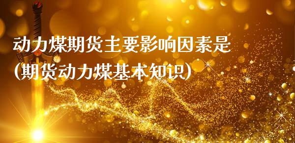动力煤期货主要影响因素是(期货动力煤基本知识)_https://www.zztgc.com_期货入门_第1张