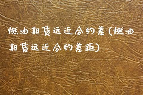 燃油期货远近合约差(燃油期货远近合约差距)_https://www.zztgc.com_期货入门_第1张