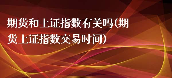 期货和上证指数有关吗(期货上证指数交易时间)_https://www.zztgc.com_期货开户_第1张