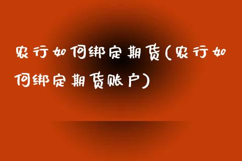农行如何绑定期货(农行如何绑定期货账户)_https://www.zztgc.com_期货行情_第1张