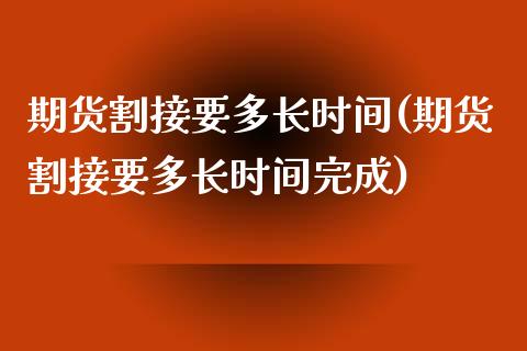 期货割接要多长时间(期货割接要多长时间完成)_https://www.zztgc.com_期货入门_第1张