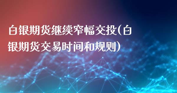 白银期货继续窄幅交投(白银期货交易时间和规则)_https://www.zztgc.com_黄金期货_第1张