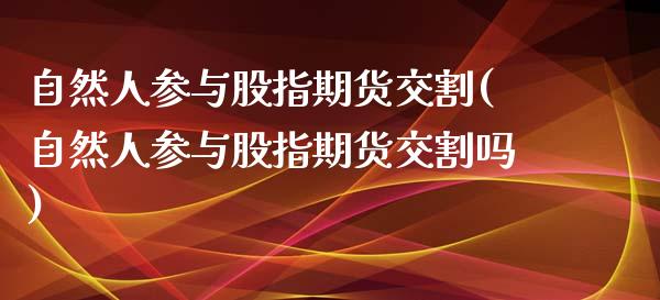 自然人参与股指期货交割(自然人参与股指期货交割吗)_原油期货_第1张_珍投期货网 自然人参与股指期货交割(自然人参与股指期货交割吗)_https://www.zztgc.com_原油期货_第1张