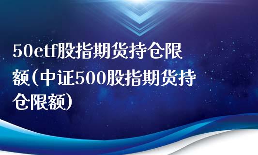 50etf股指期货持仓限额(中证500股指期货持仓限额)_https://www.zztgc.com_黄金期货_第1张